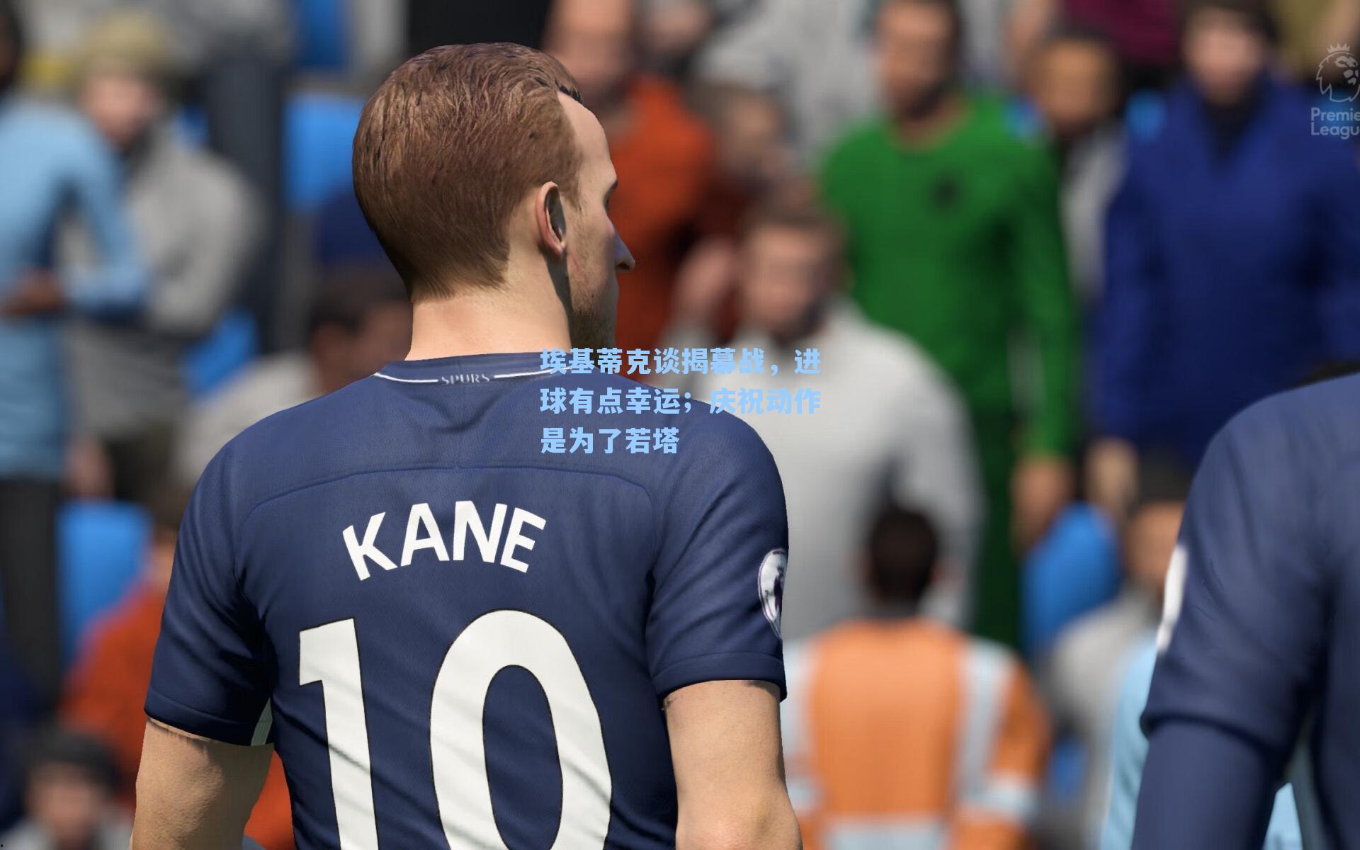 埃基蒂克谈揭幕战,进球有点幸运;庆祝动作是为了若塔