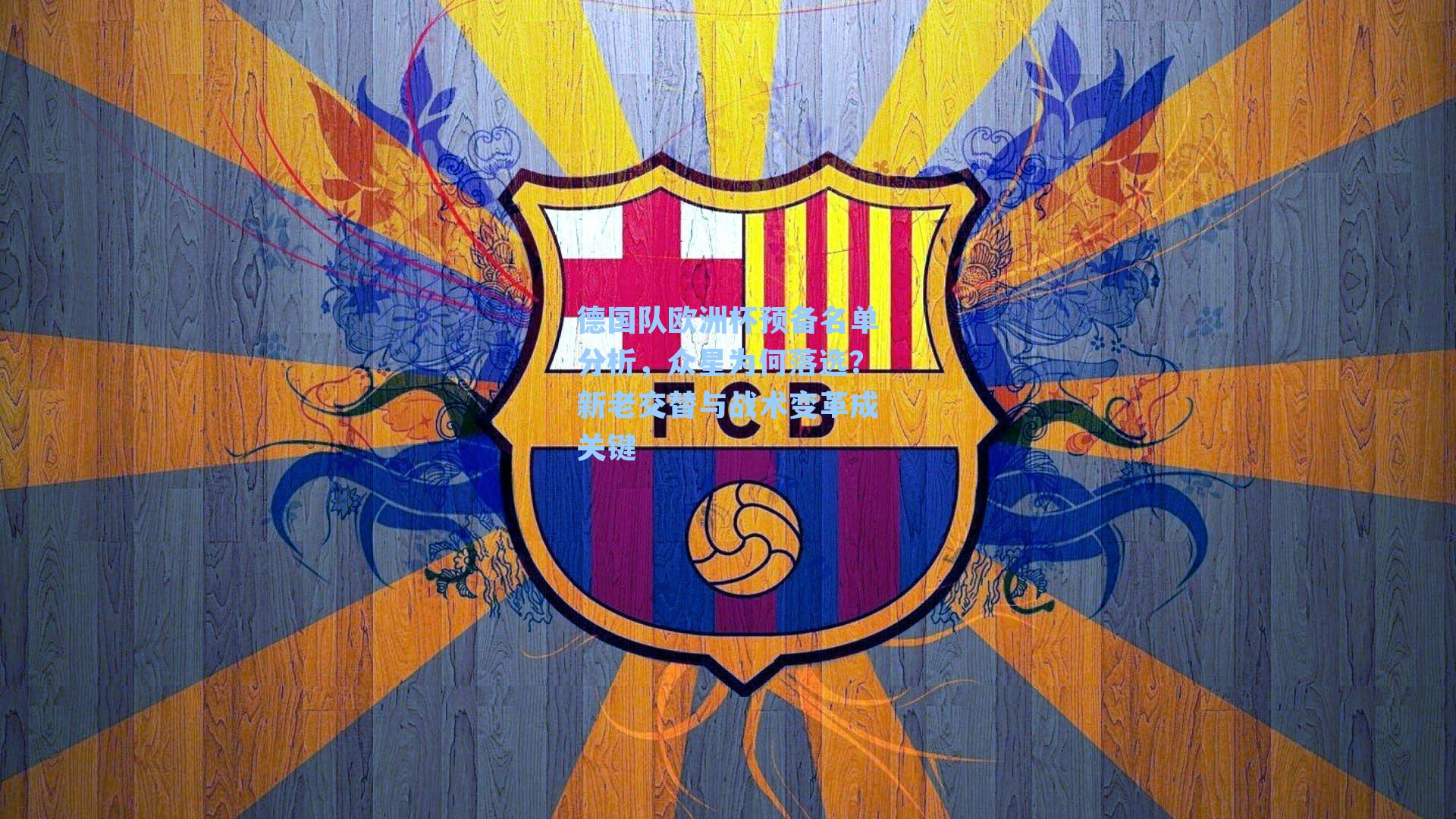 德国队欧洲杯预备名单分析,众星为何落选?新老交替与战术变革成关键