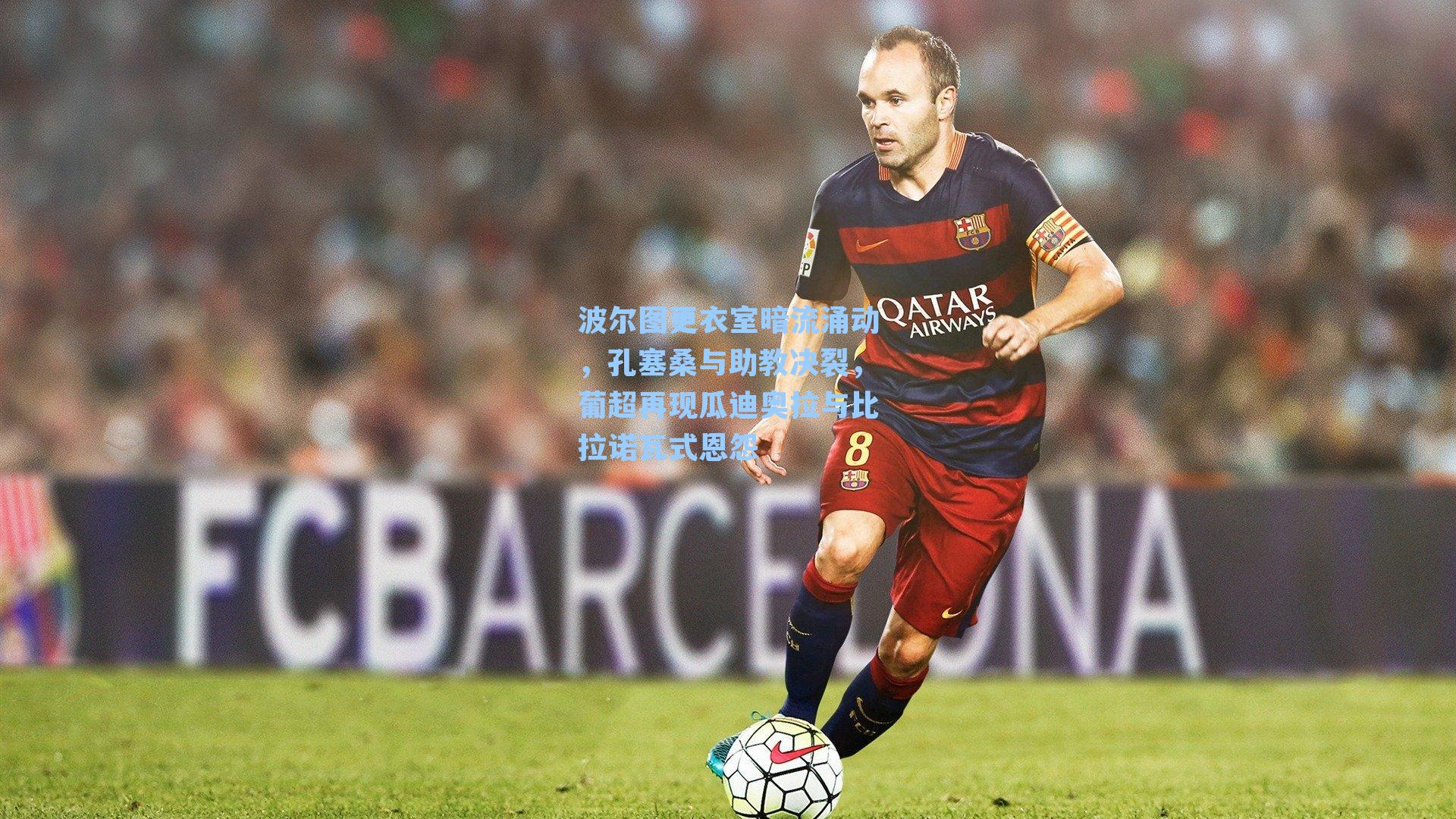 波尔图更衣室暗流涌动,孔塞桑与助教决裂,葡超再现瓜迪奥拉与比拉诺瓦式恩怨