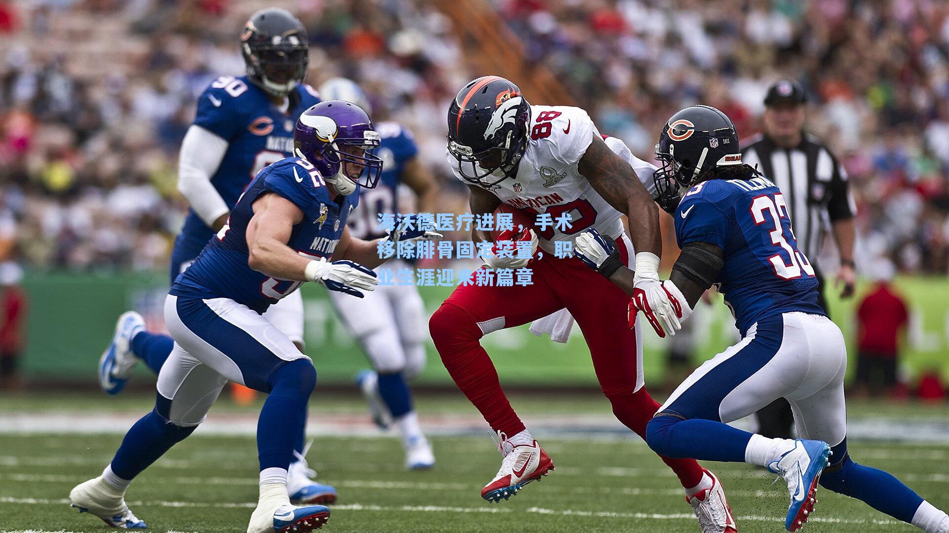 海沃德医疗进展,手术移除腓骨固定装置,职业生涯迎来新篇章