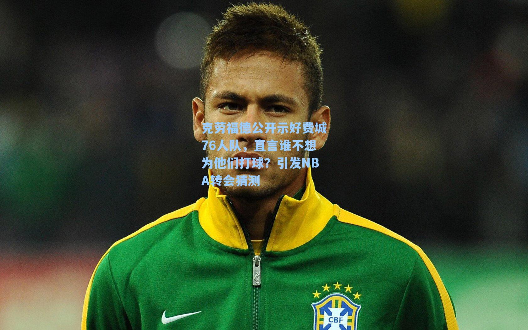 克劳福德公开示好费城76人队,直言谁不想为他们打球?引发NBA转会猜测