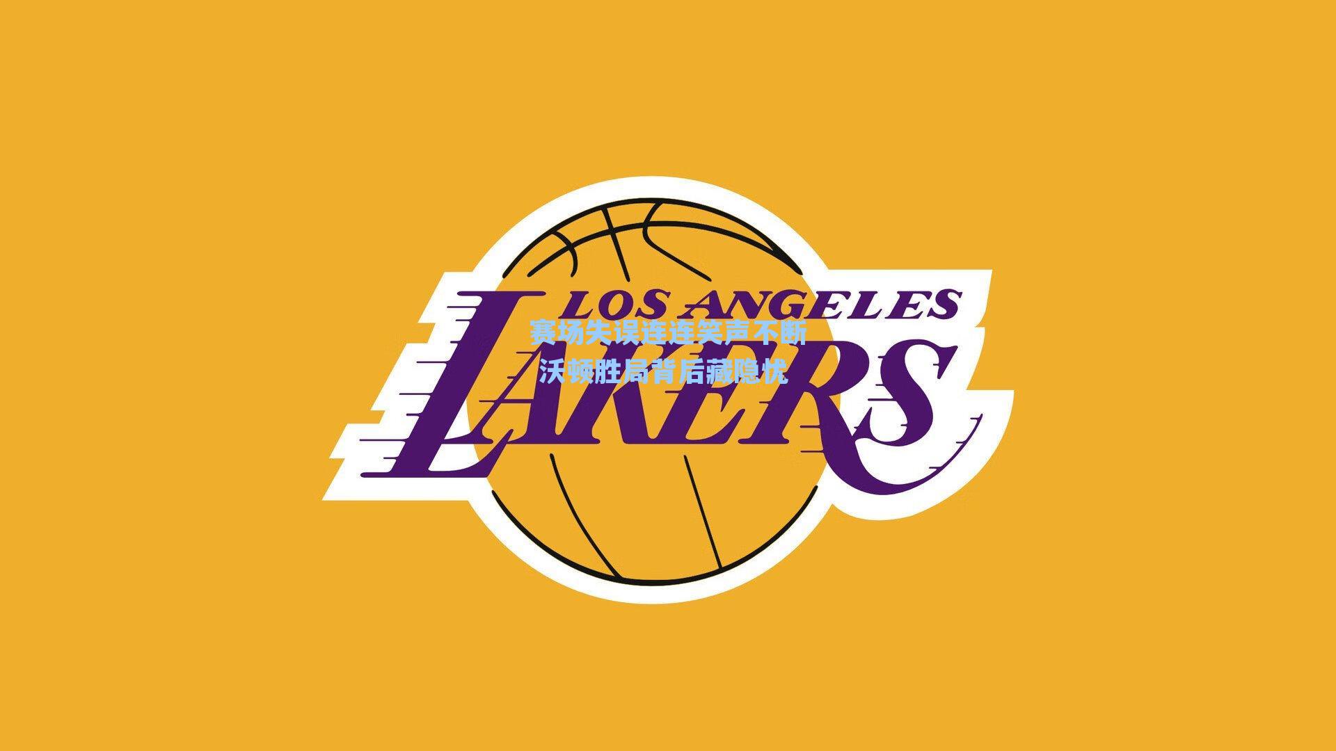 赛场失误连连笑声不断 沃顿胜局背后藏隐忧