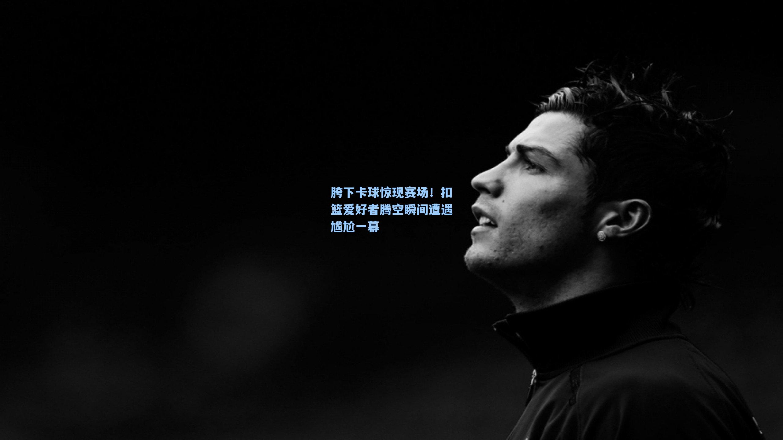 胯下卡球惊现赛场!扣篮爱好者腾空瞬间遭遇尴尬一幕