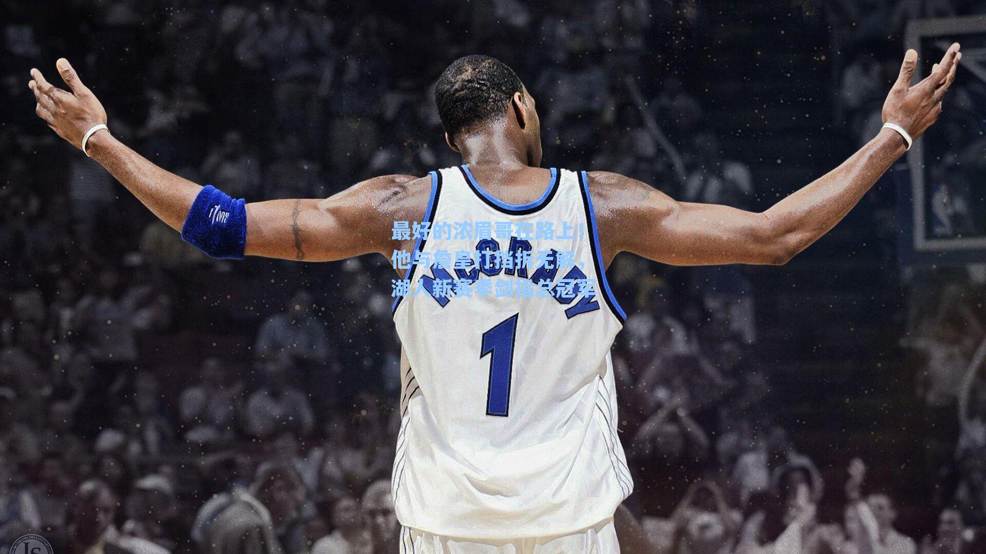最好的浓眉哥在路上!他与詹皇打挡拆无解,湖人新赛季剑指总冠军