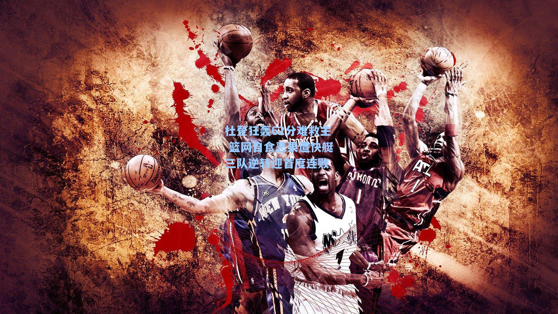 杜登狂轰62分难救主 篮网自食恶果遭快艇三队逆转迎首度连败