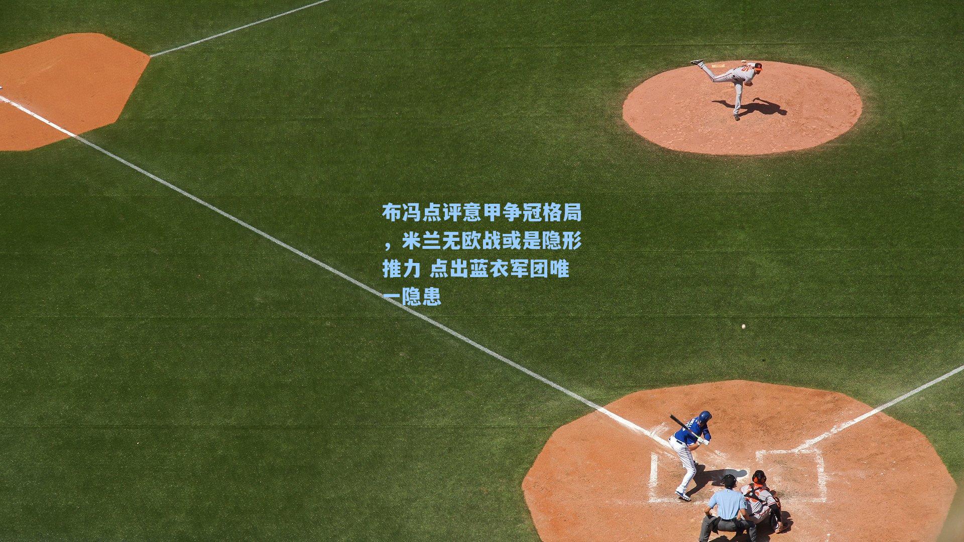 布冯点评意甲争冠格局，米兰无欧战或是隐形推力 点出蓝衣军团唯一隐患