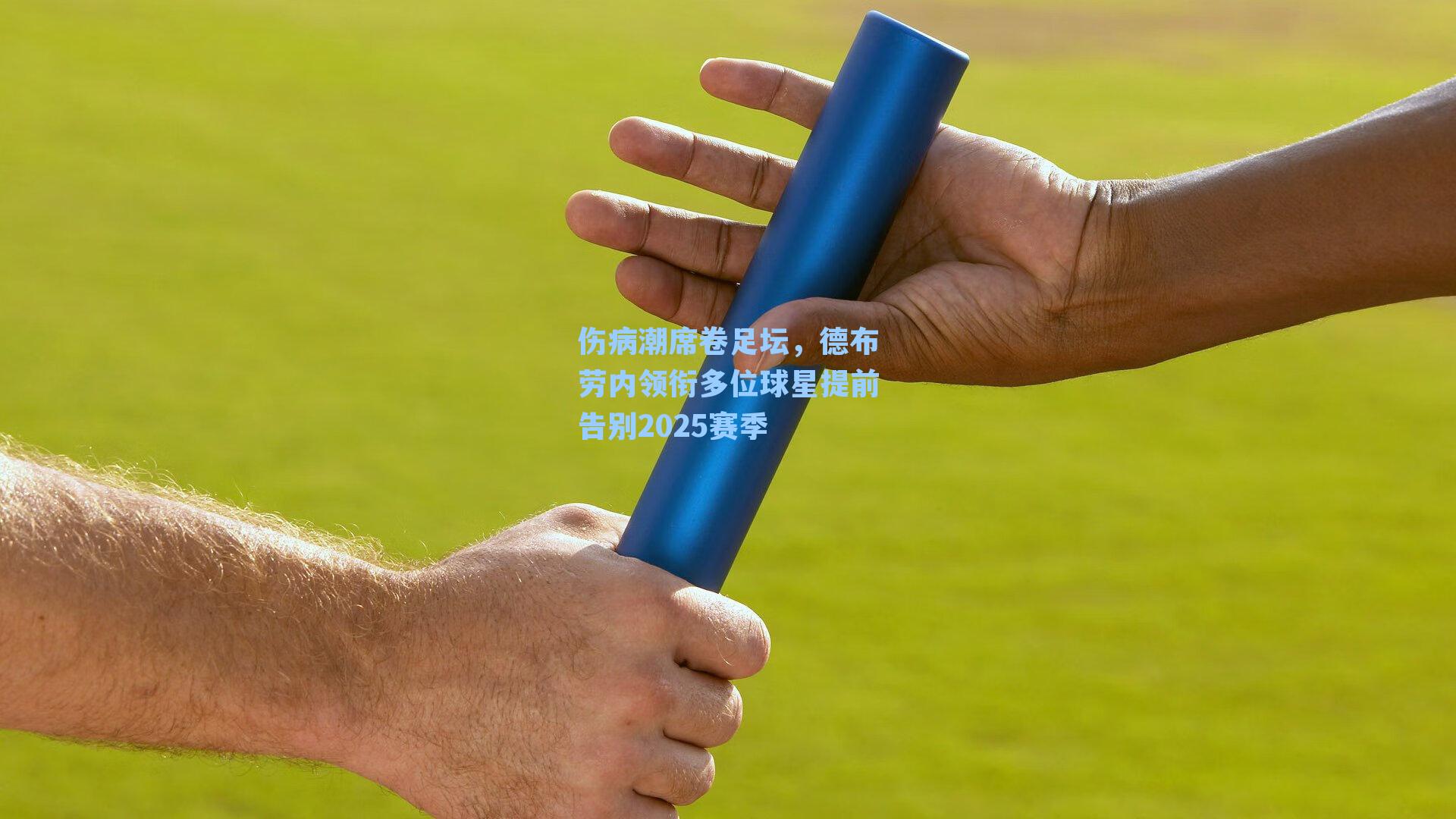 伤病潮席卷足坛,德布劳内领衔多位球星提前告别2025赛季