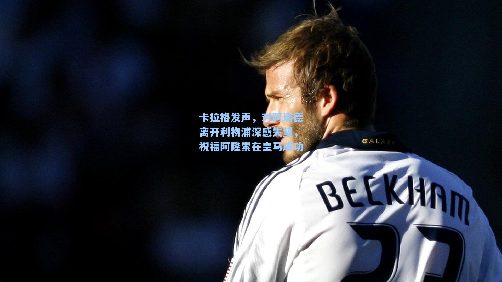 卡拉格发声,对阿诺德离开利物浦深感失望,祝福阿隆索在皇马成功