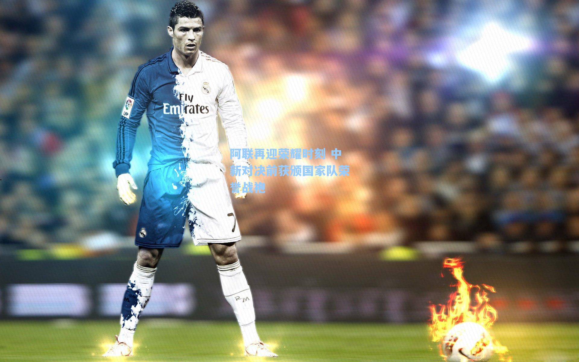 阿联再迎荣耀时刻 中新对决前获颁国家队荣誉战袍