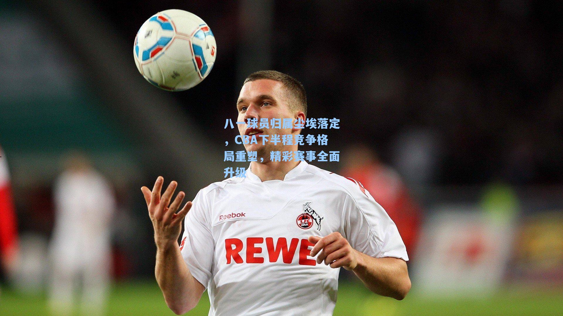 八一球员归属尘埃落定，CBA下半程竞争格局重塑，精彩赛事全面升级