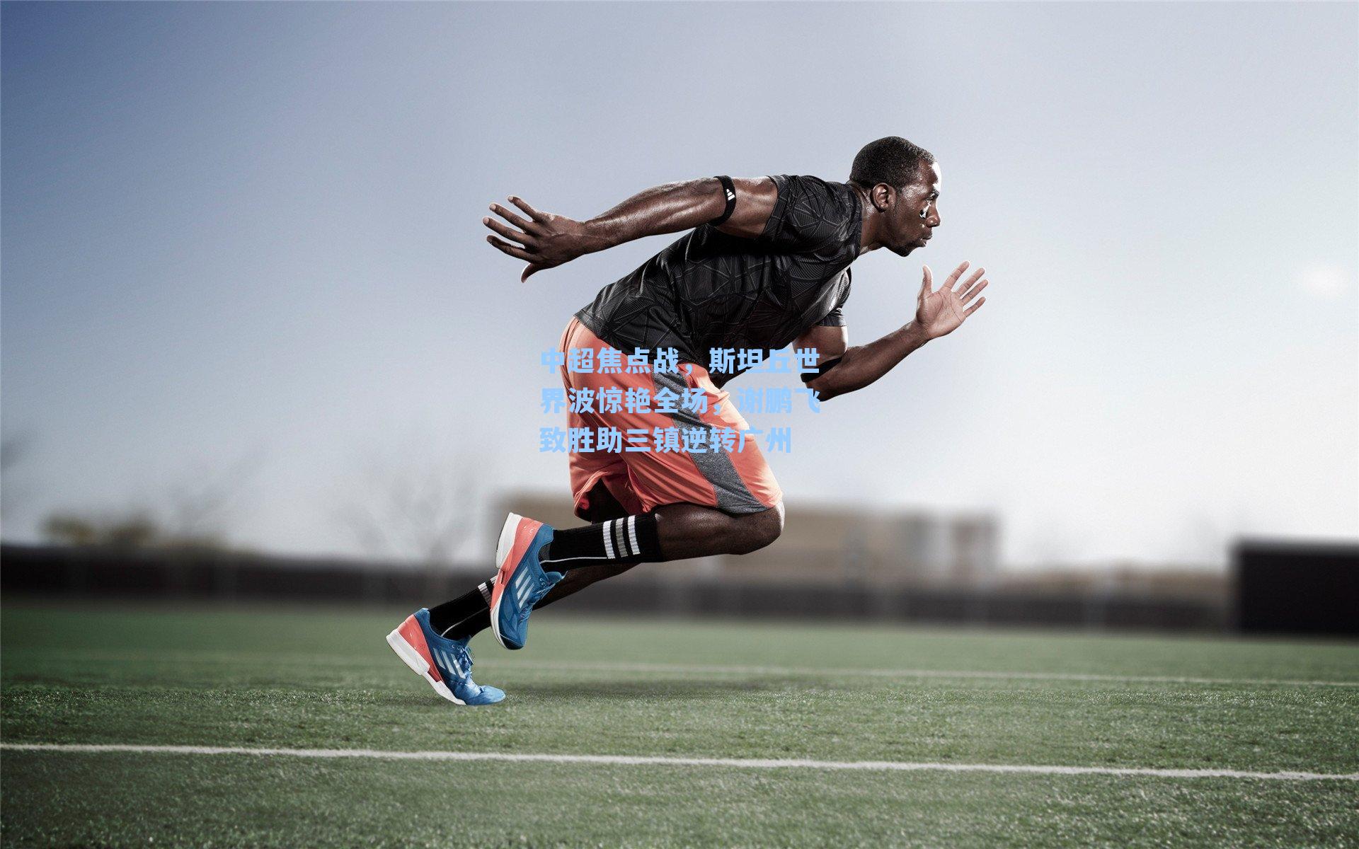 中超焦点战,斯坦丘世界波惊艳全场,谢鹏飞致胜助三镇逆转广州