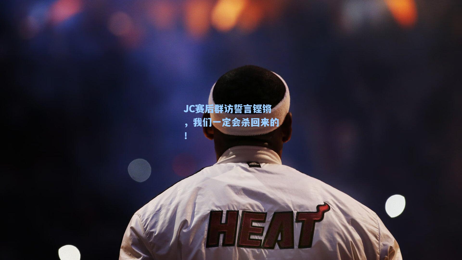 JC赛后群访誓言铿锵,我们一定会杀回来的!