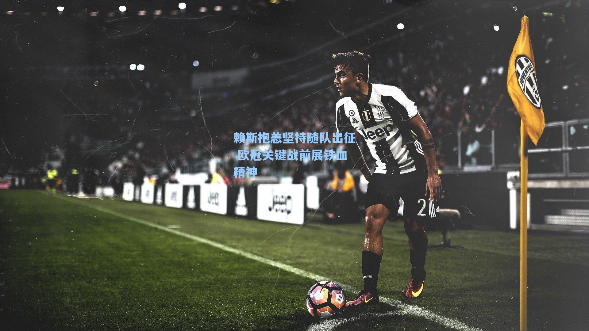 赖斯抱恙坚持随队出征 欧冠关键战前展铁血精神