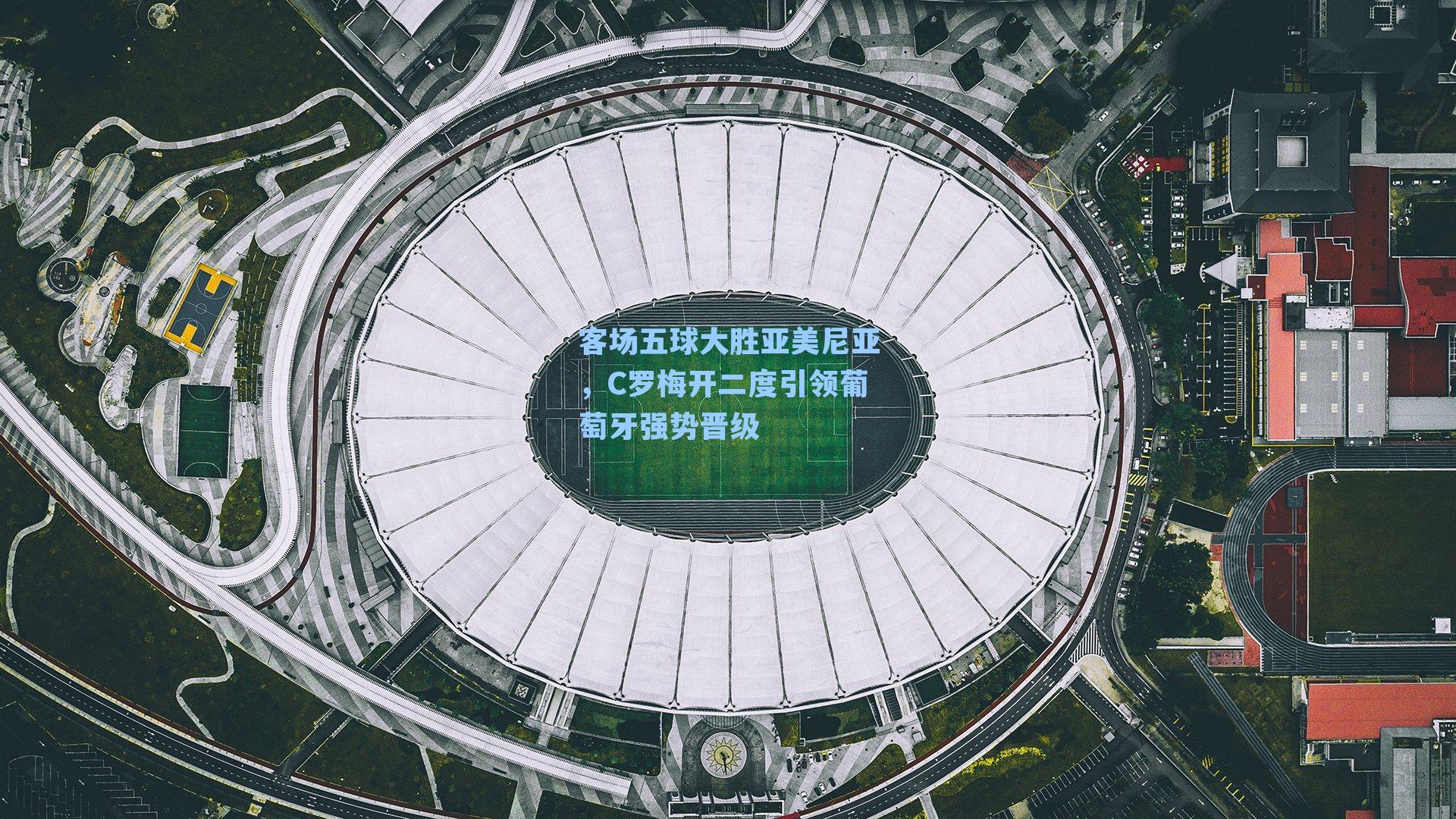 客场五球大胜亚美尼亚,C罗梅开二度引领葡萄牙强势晋级