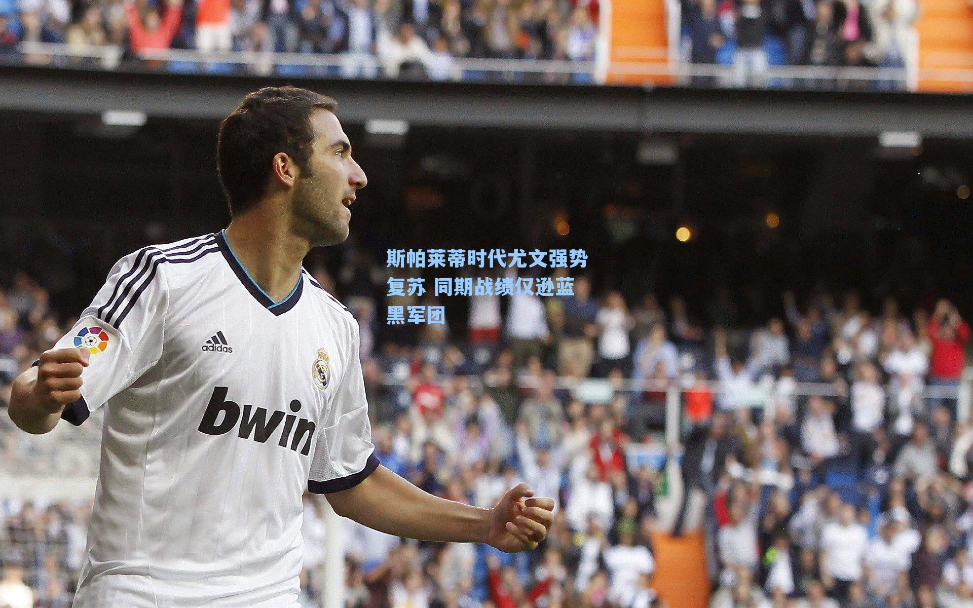 斯帕莱蒂时代尤文强势复苏 同期战绩仅逊蓝黑军团