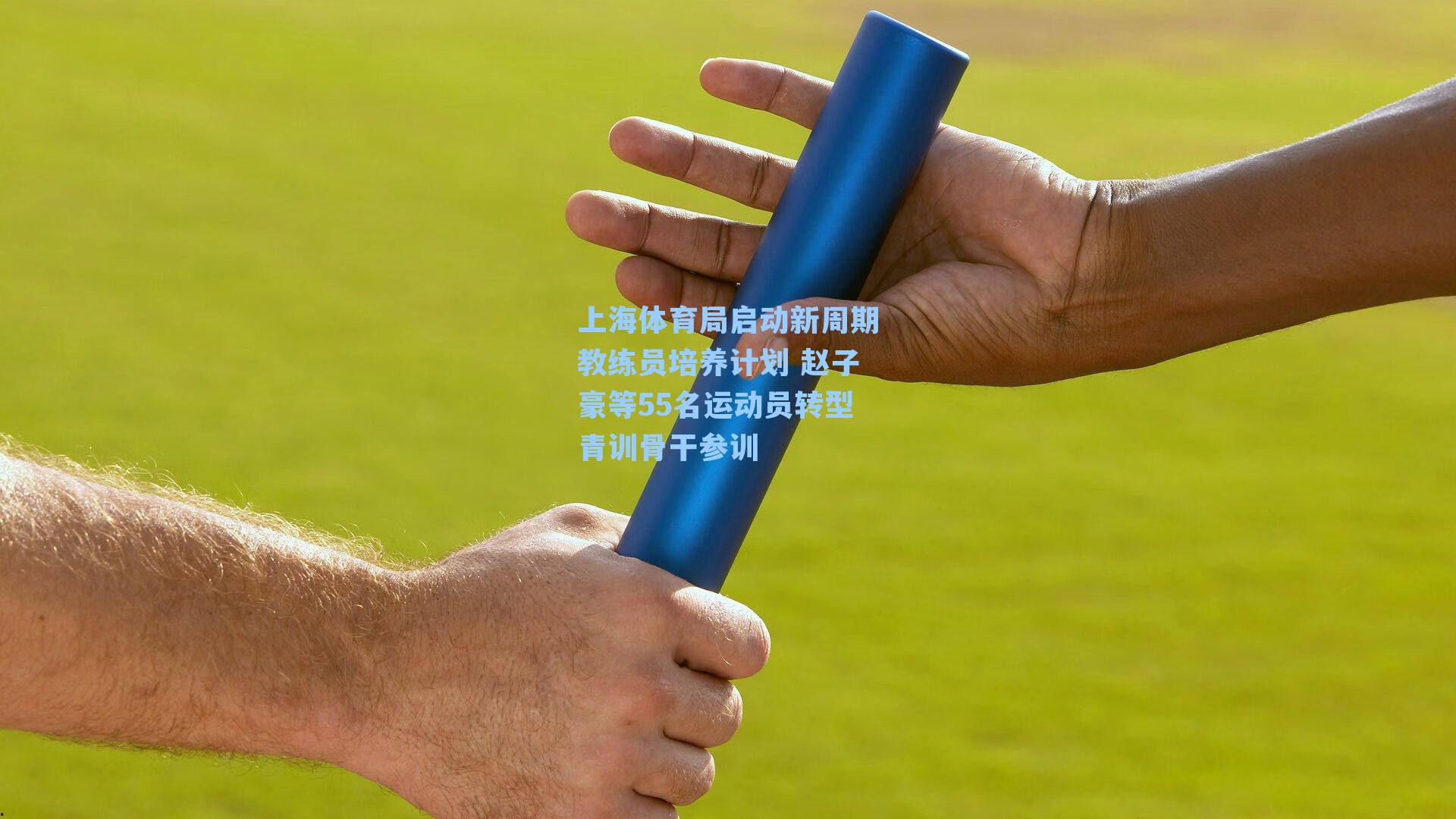 上海体育局启动新周期教练员培养计划 赵子豪等55名运动员转型青训骨干参训