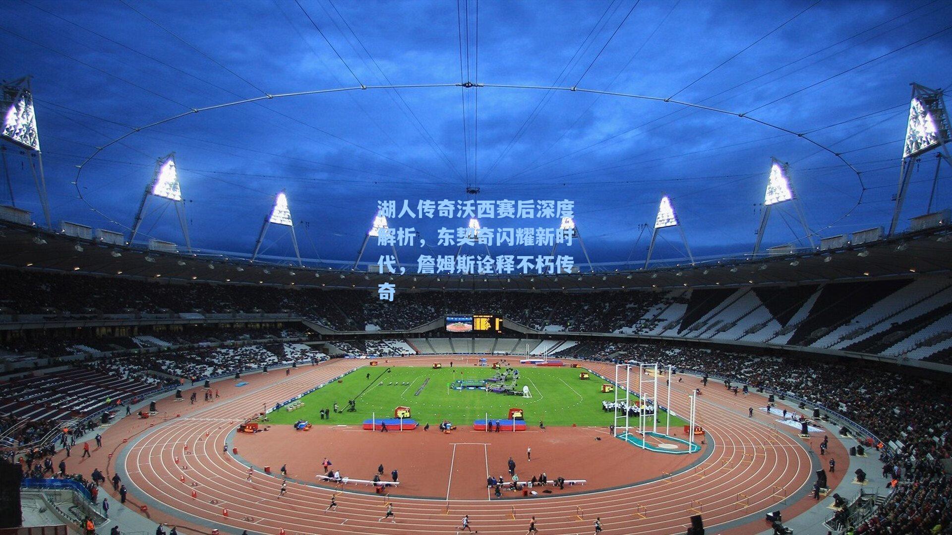 湖人传奇沃西赛后深度解析，东契奇闪耀新时代，詹姆斯诠释不朽传奇