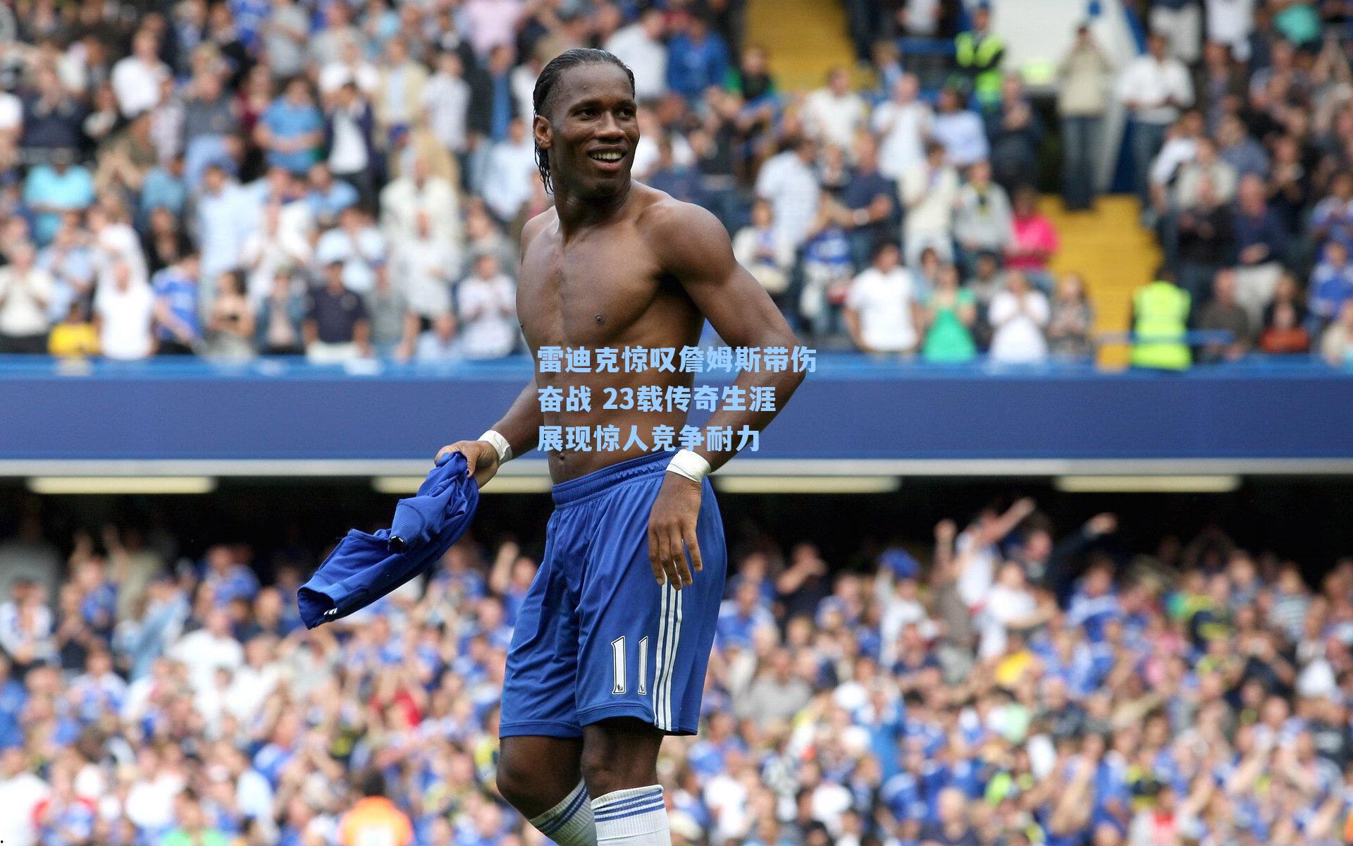 雷迪克惊叹詹姆斯带伤奋战 23载传奇生涯展现惊人竞争耐力