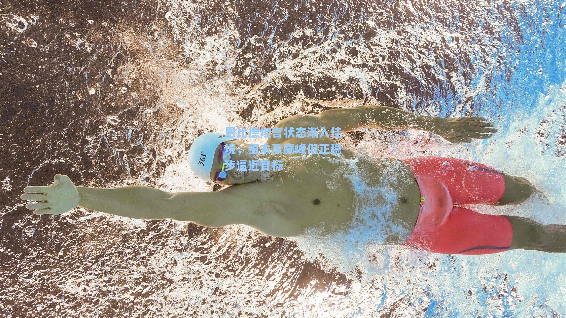 恩比德坦言状态渐入佳境，虽未及巅峰但正稳步逼近目标