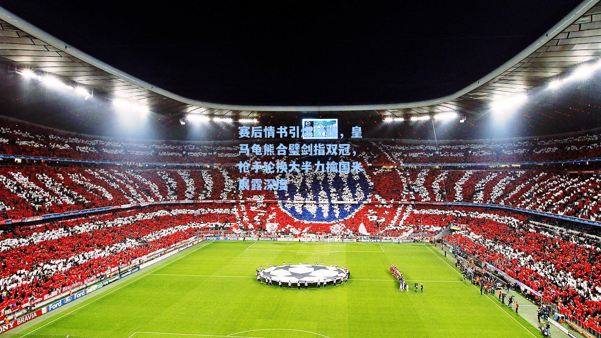 赛后情书引爆社媒，皇马龟熊合璧剑指双冠，枪手轮换大半力擒国米展露深度