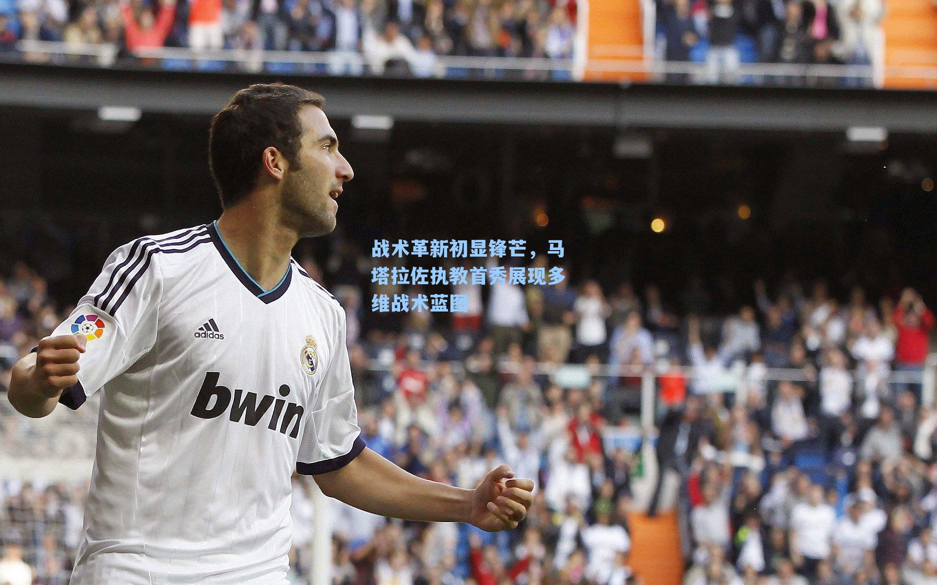 战术革新初显锋芒，马塔拉佐执教首秀展现多维战术蓝图